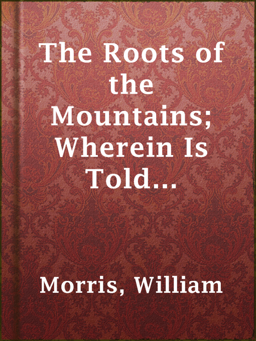 Title details for The Roots of the Mountains; Wherein Is Told Somewhat of the Lives of the Men of Burgdale by William Morris - Available